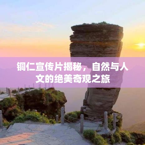 銅仁宣傳片揭秘，自然與人文的絕美奇觀之旅