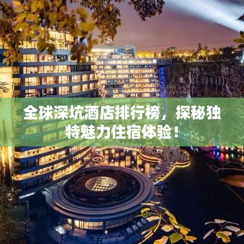 全球深坑酒店排行榜，探秘獨(dú)特魅力住宿體驗(yàn)！
