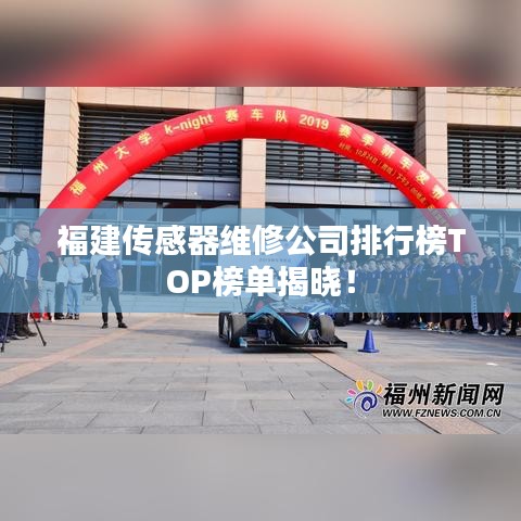 福建傳感器維修公司排行榜TOP榜單揭曉！