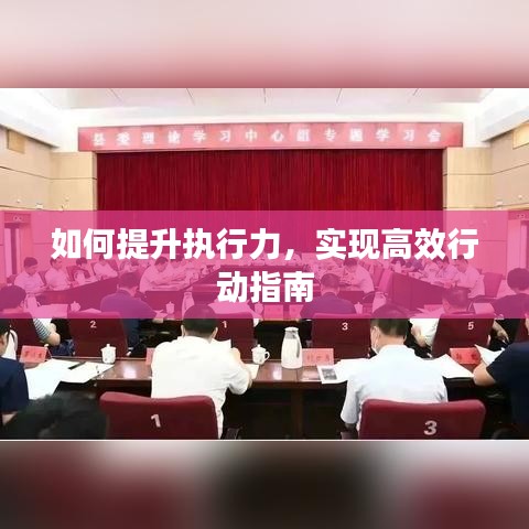 如何提升執(zhí)行力，實(shí)現(xiàn)高效行動(dòng)指南