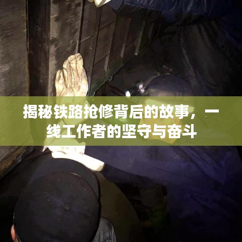 揭秘鐵路搶修背后的故事，一線工作者的堅(jiān)守與奮斗