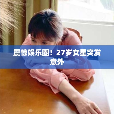 震驚娛樂圈！27歲女星突發(fā)意外