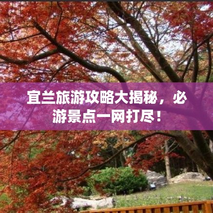 宜蘭旅游攻略大揭秘，必游景點(diǎn)一網(wǎng)打盡！