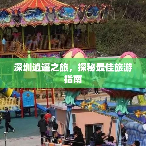深圳逍遙之旅，探秘最佳旅游指南