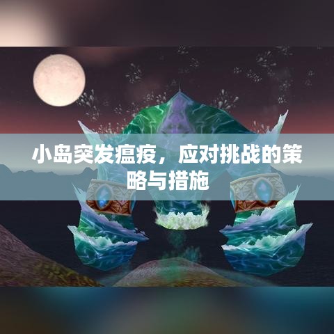 小島突發(fā)瘟疫，應對挑戰(zhàn)的策略與措施