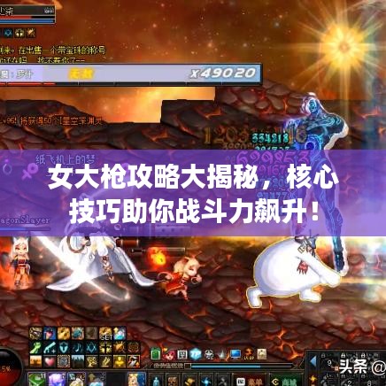 女大槍攻略大揭秘，核心技巧助你戰(zhàn)斗力飆升！