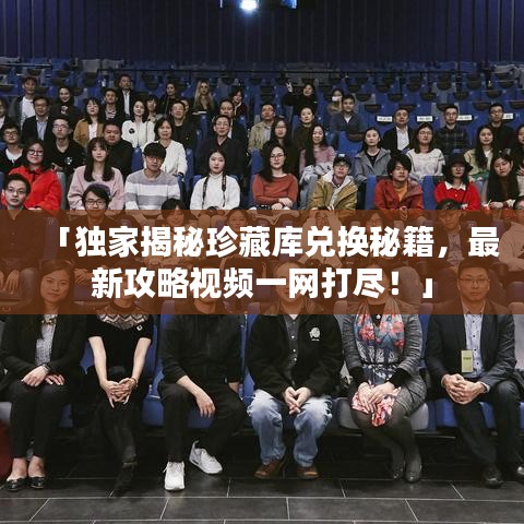 「獨(dú)家揭秘珍藏庫兌換秘籍，最新攻略視頻一網(wǎng)打盡！」