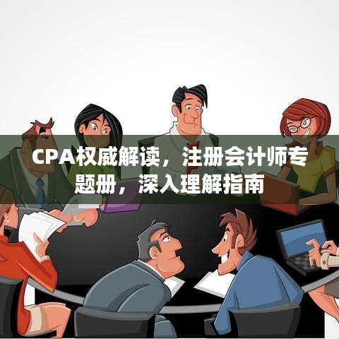 CPA權(quán)威解讀，注冊(cè)會(huì)計(jì)師專題冊(cè)，深入理解指南