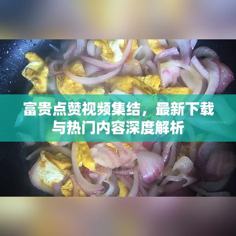富貴點(diǎn)贊視頻集結(jié)，最新下載與熱門內(nèi)容深度解析