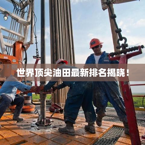 世界頂尖油田最新排名揭曉！