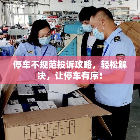 停車不規(guī)范投訴攻略，輕松解決，讓停車有序！
