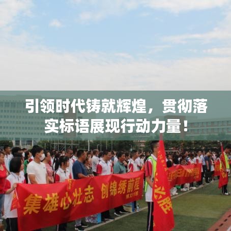 引領(lǐng)時代鑄就輝煌，貫徹落實標(biāo)語展現(xiàn)行動力量！