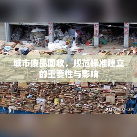 城市廢品回收，規(guī)范標(biāo)準(zhǔn)建立的重要性與影響