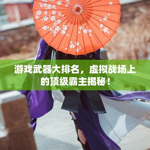 游戲武器大排名，虛擬戰(zhàn)場(chǎng)上的頂級(jí)霸主揭秘！