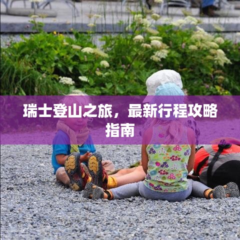 瑞士登山之旅，最新行程攻略指南