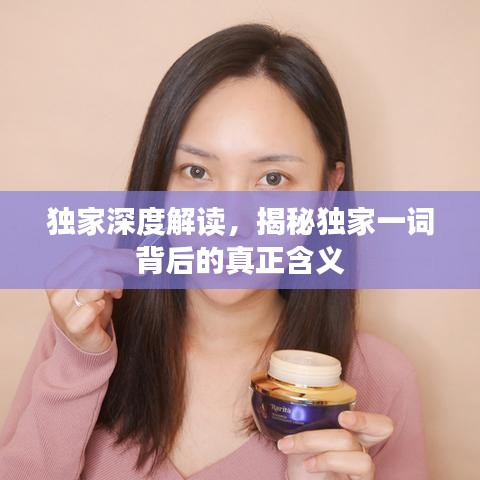 獨家深度解讀，揭秘獨家一詞背后的真正含義
