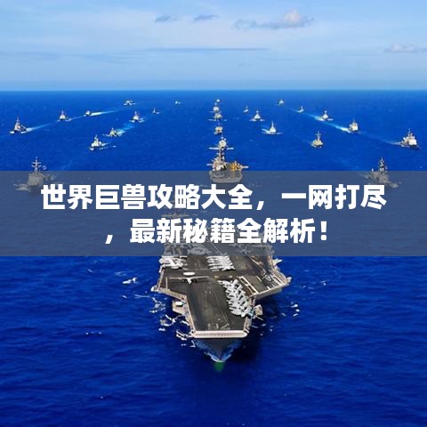 世界巨獸攻略大全，一網(wǎng)打盡，最新秘籍全解析！