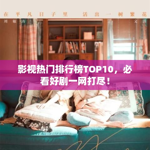 影視熱門排行榜TOP10，必看好劇一網(wǎng)打盡！
