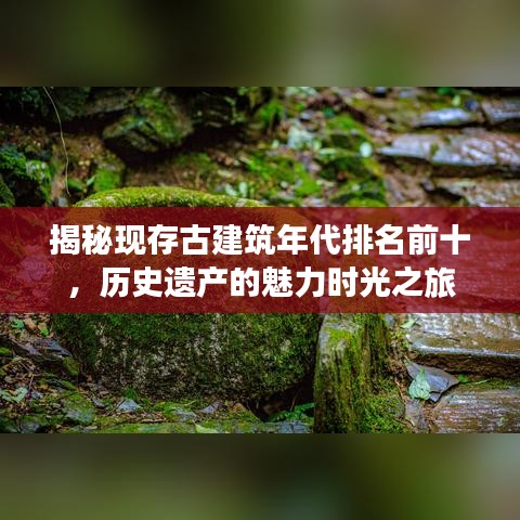 揭秘現(xiàn)存古建筑年代排名前十，歷史遺產(chǎn)的魅力時光之旅