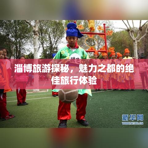 淄博旅游探秘，魅力之都的絕佳旅行體驗(yàn)