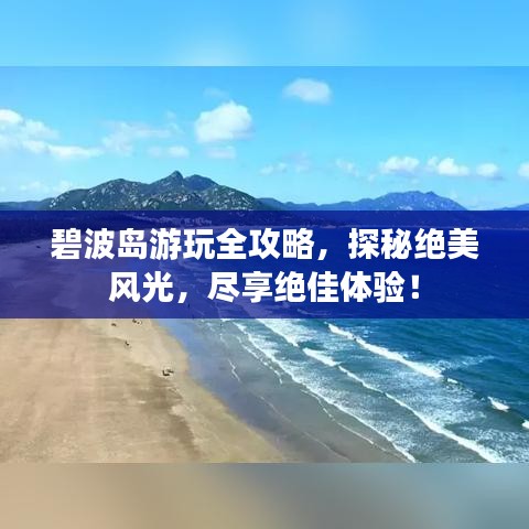 碧波島游玩全攻略，探秘絕美風光，盡享絕佳體驗！
