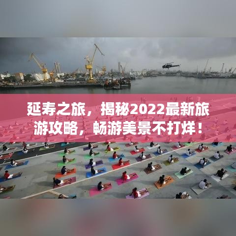 延壽之旅，揭秘2022最新旅游攻略，暢游美景不打烊！