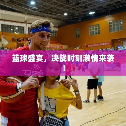 籃球盛宴，決戰(zhàn)時刻激情來襲！