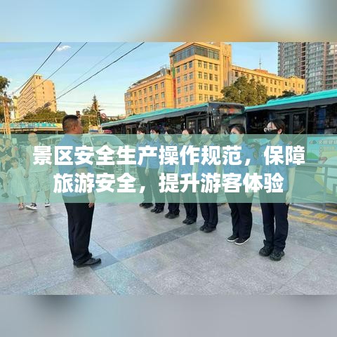 景區(qū)安全生產(chǎn)操作規(guī)范，保障旅游安全，提升游客體驗(yàn)