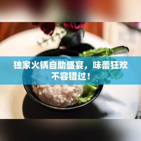 獨(dú)家火鍋?zhàn)灾⒀?，味蕾狂歡不容錯(cuò)過！