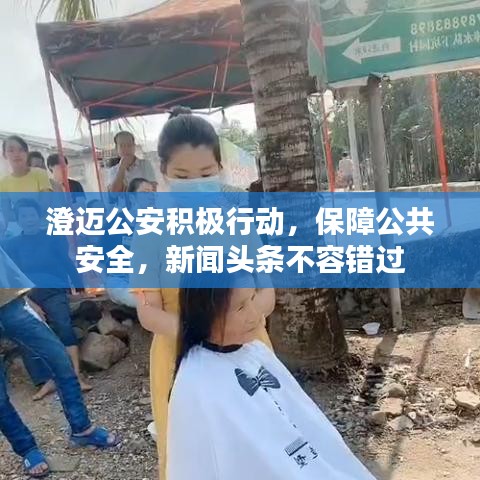 澄邁公安積極行動，保障公共安全，新聞頭條不容錯過