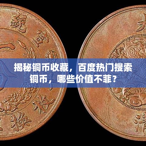 揭秘銅幣收藏，百度熱門搜索銅幣，哪些價值不菲？