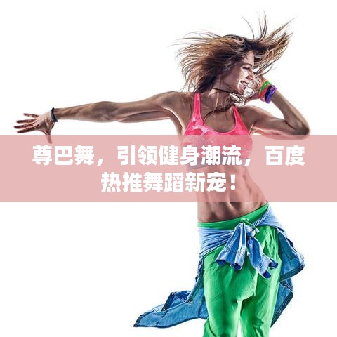 尊巴舞，引領(lǐng)健身潮流，百度熱推舞蹈新寵！