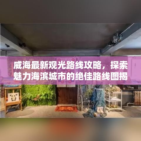 威海最新觀光路線攻略，探索魅力海濱城市的絕佳路線圖揭秘！