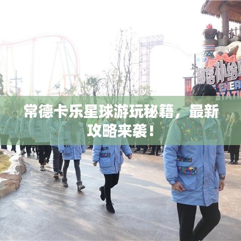 常德卡樂(lè)星球游玩秘籍，最新攻略來(lái)襲！