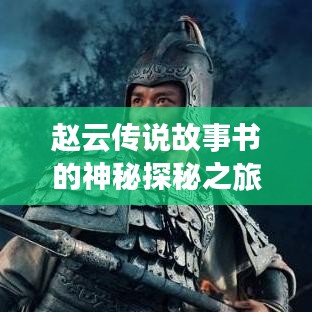 趙云傳說(shuō)故事書(shū)的神秘探秘之旅，百度帶你領(lǐng)略傳奇風(fēng)采