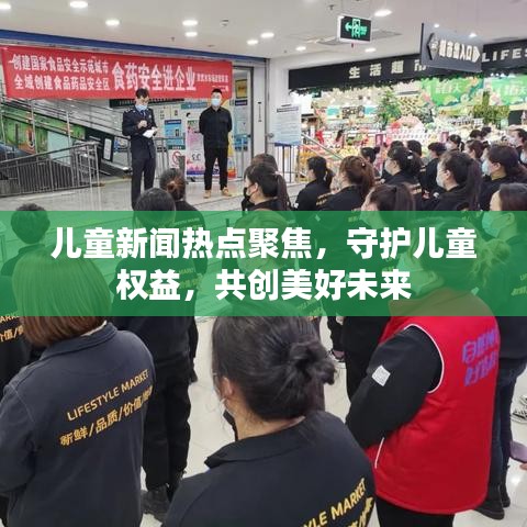 兒童新聞熱點(diǎn)聚焦，守護(hù)兒童權(quán)益，共創(chuàng)美好未來(lái)