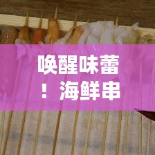喚醒味蕾！海鮮串串盛宴，盡享海洋美味