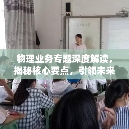 物理業(yè)務(wù)專(zhuān)題深度解讀，揭秘核心要點(diǎn)，引領(lǐng)未來(lái)發(fā)展
