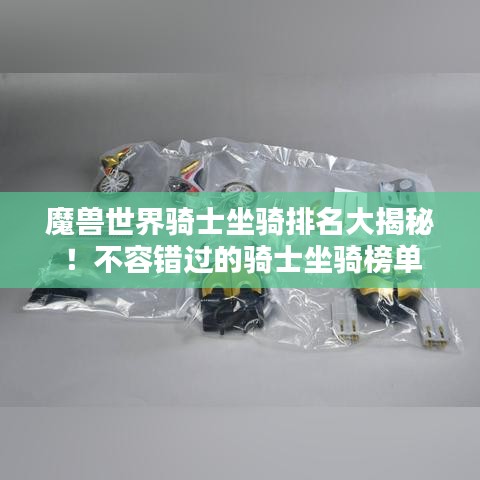 魔獸世界騎士坐騎排名大揭秘！不容錯(cuò)過的騎士坐騎榜單