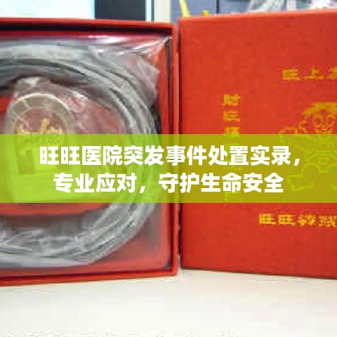 旺旺醫(yī)院突發(fā)事件處置實(shí)錄，專業(yè)應(yīng)對(duì)，守護(hù)生命安全