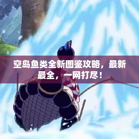 空島魚類全新圖鑒攻略，最新最全，一網(wǎng)打盡！