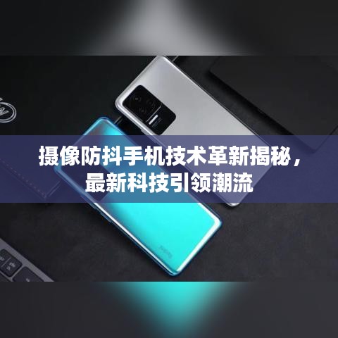 攝像防抖手機(jī)技術(shù)革新揭秘，最新科技引領(lǐng)潮流
