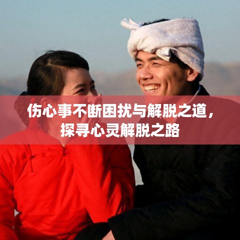 傷心事不斷困擾與解脫之道，探尋心靈解脫之路